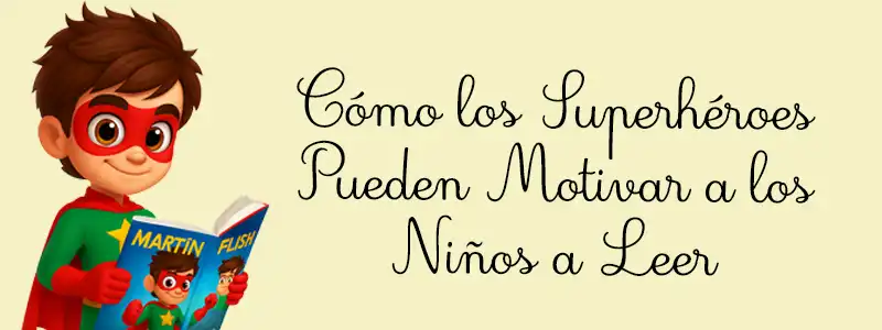 Cómo los Superhéroes Pueden Motivar a los Niños a Leer
